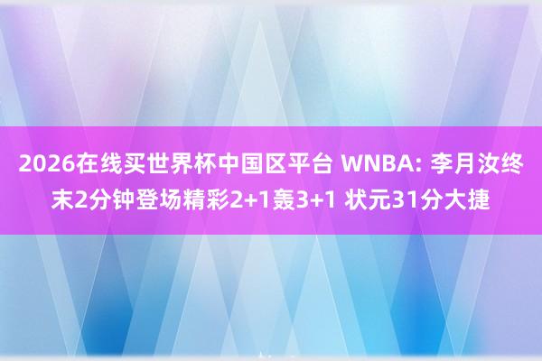 2026在线买世界杯中国区平台 WNBA: 李月汝终末2分钟登场精彩2+1轰3+1 状元31分大捷